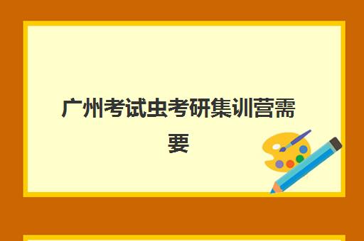 广州考试虫考研集训营需要现场确认吗现在？2025年最新报名流程、材料准备与避坑指南全解析