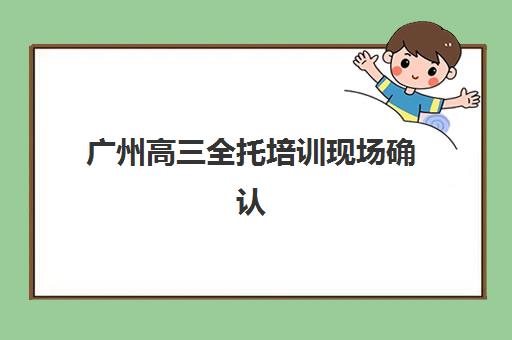 广州高三全托培训现场确认需要什么材料？2025年最新材料清单、办理流程与常见问题解答
