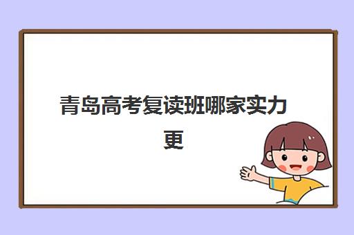青岛高考复读班哪家实力更强？小班制与全封闭管理学校的深度对比分析