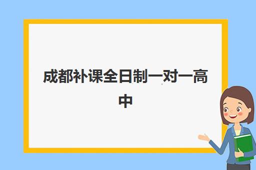 成都补课全日制一对一高中2025培训机构前十名怎么选？附最新排名、择校要点与提分策略指南
