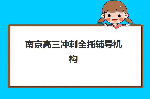 南京高三冲刺全托辅导机构怎么选？2025年最新排名榜单、费用对比与5大择校黄金准则