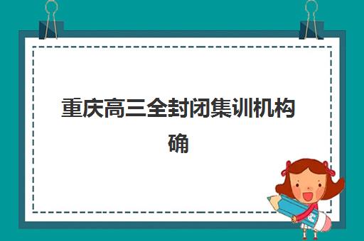 重庆高三全封闭集训机构确认现场确认时间如何科学安排？2025年关键时间节点、操作流程与避坑指南全解析