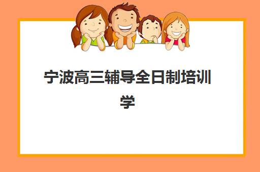宁波高三辅导全日制培训学校排名一览表如何解读？2025年最新权威TOP10榜单、各校特色与科学择校全指南