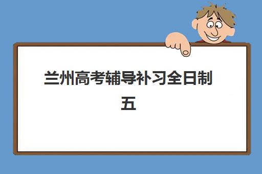 兰州高考辅导补习全日制五大机构服务能力如何分析？2025年权威排名、核心指标与择校指南全解析