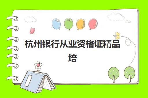 杭州银行从业资格证精品培训课程比较厉害的培训机构有哪些,2025年最新评测与选择指南 杭州银行从业资格证精品培训课程比较厉害的培训机构有哪些,2025年最新评测与选择指南
