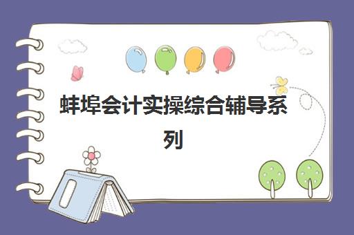 蚌埠会计实操综合辅导系列课程机构发展指数TOP5如何查询？2025年最新榜单解读、择校指南与报读全攻略