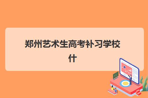 郑州艺术生高考补习学校什么时候报名考试啊？2025年最新时间表、择校指南与备考全攻略