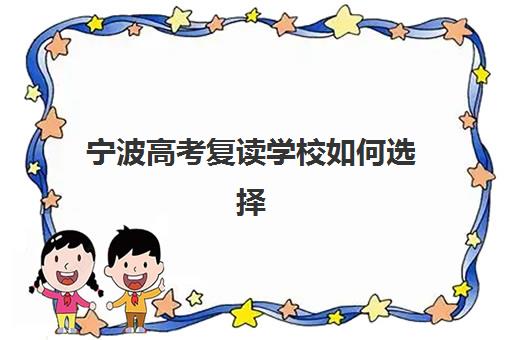 宁波高考复读学校如何选择？2025年权威排行、报名时间表与全流程操作指南