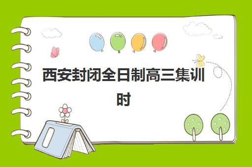 西安封闭全日制高三集训时间2025年具体时间如何查询？最新各校开学日期、课程安排与科学择校全指南