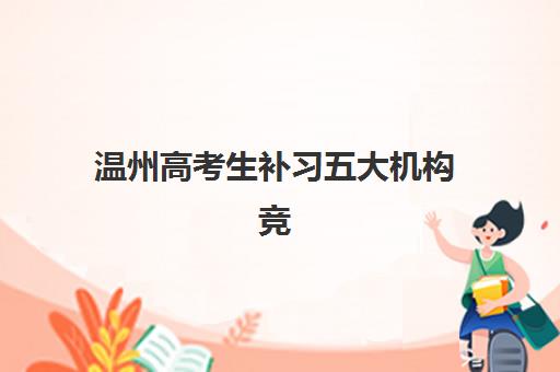 温州高考生补习五大机构竞争力如何？2025年最新权威评测与择校全攻略