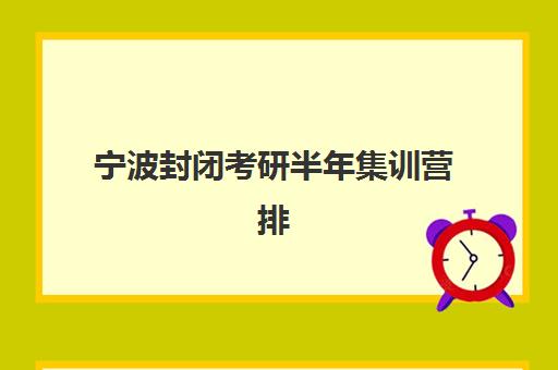 宁波封闭考研半年集训营排名榜最新公布如何科学参考？2025年权威TOP5深度解析、各营特色对比与择校全指南