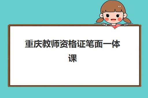 重庆教师资格证笔面一体课程2025报名时间表如何查询?最新时间安排、报名流程与备考指南全解析 重庆教师资格证笔面一体课程2025报名时间表如何查询?最新时间安排、报名流程与备考指南全解析
