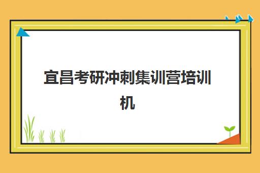 宜昌考研冲刺集训营培训机构有哪些学校？2025年最新排名前十、各机构特色课程与科学选择全指南