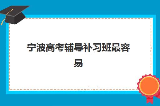 宁波高考辅导补习班最容易的大学排名如何查询？2025年最新权威榜单解读与科学择校指南全解析