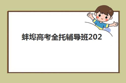 蚌埠高考全托辅导班2025年时间公布了吗?最新招生日程、权威机构评测与科学择校指南 蚌埠高考全托辅导班2025年时间公布了吗?最新招生日程、权威机构评测与科学择校指南