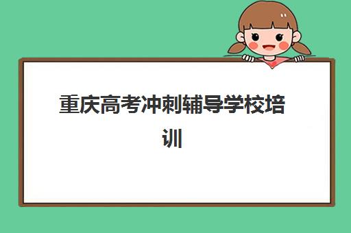 重庆高考冲刺辅导学校培训机构寄宿基地有哪些？2025年最新十大权威排名、校区环境与科学择校全攻略