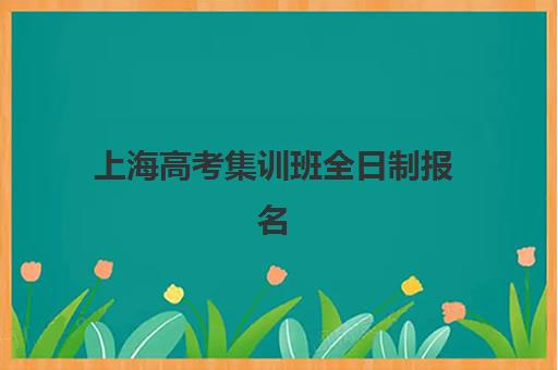 上海高考集训班全日制报名时间及流程如何安排？2025年最新时间表、报名步骤与常见问题全指南
