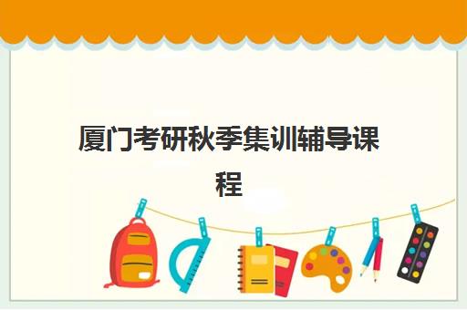 厦门考研秋季集训辅导课程辅导机构哪家强一点？2025年最新排名与科学择校全指南