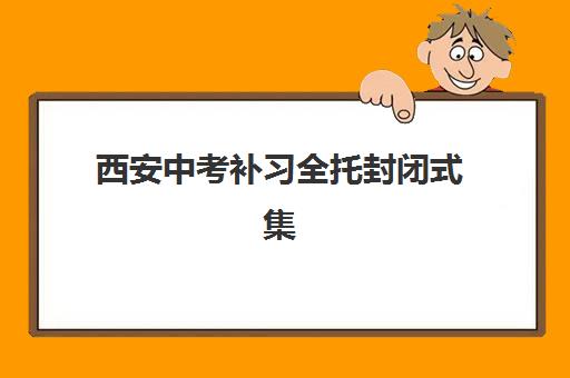 西安中考补习全托封闭式集训营有哪些学校？2025年最新十大机构排名与科学择校全攻略