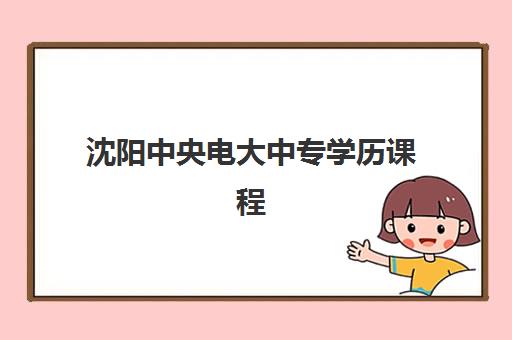 沈阳中央电大中专学历课程培训学校排名一览表如何查询？2025年最新权威榜单、择校指南与成功案例全解析