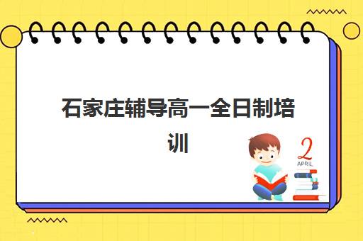 石家庄辅导高一全日制培训机构寄宿基地如何选择？2025年最新排名、择校指南与成功案例解析
