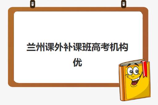 兰州课外补课班高考机构优质服务案例集有哪些？2025年成功案例解析与择校指南