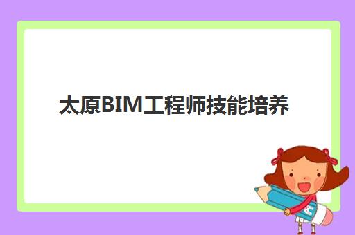 太原BIM工程师技能培养课程集中训练营有哪些地方可选？2025年最新机构排名、课程特色与择校全攻略