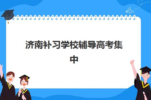 济南补习学校辅导高考集中训练营在哪报名?2025年权威报名渠道、操作流程与择校全指南 济南补习学校辅导高考集中训练营在哪报名?2025年权威报名渠道、操作流程与择校全指南