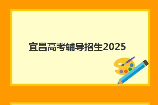 宜昌高考辅导招生2025辅导班哪儿最好？最新排名榜单、择校指南与提分全攻略