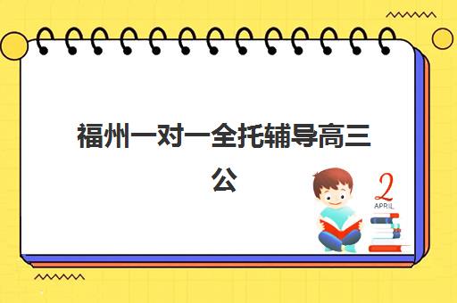 福州一对一全托辅导高三公布时间2025年：最新招生日程与备考全攻略