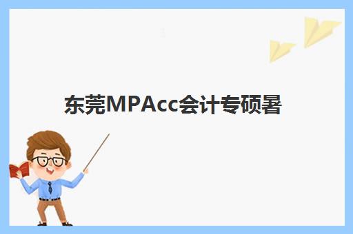 东莞MPAcc会计专硕暑期集训课程集训营哪个比较好一点?2025年最新排名榜单、各机构特色对比与择校指南 东莞MPAcc会计专硕暑期集训课程集训营哪个比较好一点?2025年最新排名榜单、各机构特色对比与择校指南