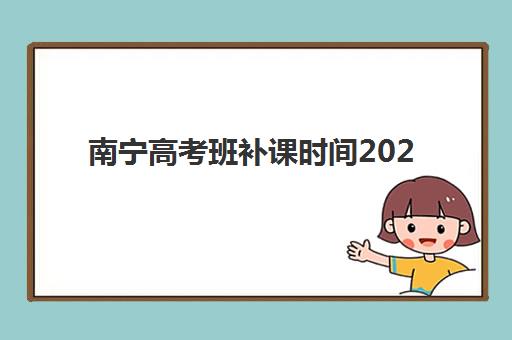 南宁高考班补课时间2025年公布如何查询？最新时间表预测与科学备考全指南