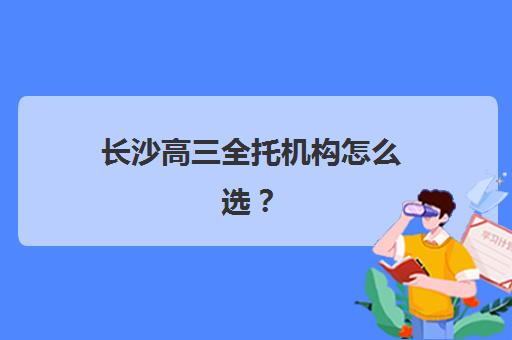 长沙高三全托机构怎么选？2025年十大培训机构特色解析与择校指南