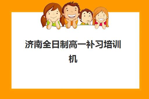 济南全日制高一补习培训机构哪家强一点？2025年最新排名解读与科学择校全攻略