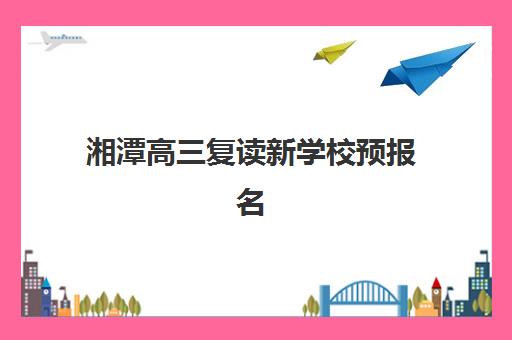 湘潭高三复读新学校预报名往届生能报吗？2025年政策解读与择校指南