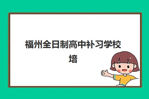 福州全日制高中补习学校培训班哪个好一点？2025年十大封闭式学校深度评测与择校指南