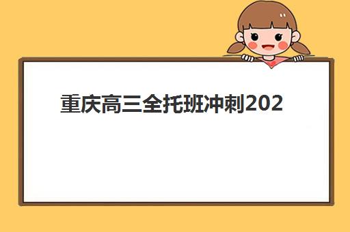 重庆高三全托班冲刺2025辅导班哪儿最好？最新排名解析与择校指南