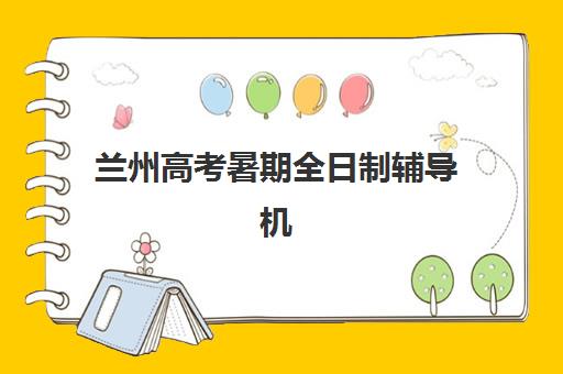 兰州高考暑期全日制辅导机构排名榜前十名如何选择?2025年最新权威榜单、择校指南与成功案例深度解析 兰州高考暑期全日制辅导机构排名榜前十名如何选择?2025年最新权威榜单、择校指南与成功案例深度解析