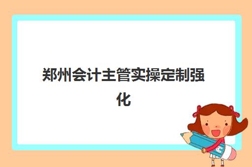 郑州会计主管实操定制强化课程2025辅导班哪儿最好？权威排名与科学择校全指南