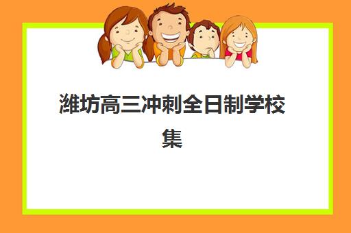 潍坊高三冲刺全日制学校集训营排名前十名有哪些？2025年最新榜单与科学择校全指南