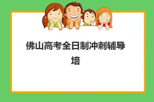 佛山高考全日制冲刺辅导培训机构哪个比较好一点？2025年最新权威排名与科学择校全攻略指南