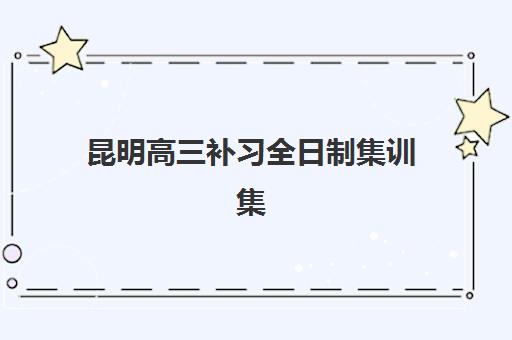昆明高三补习全日制集训集训营排名榜单最新如何查询？2025年权威排名解析、择校标准与成功案例全攻略