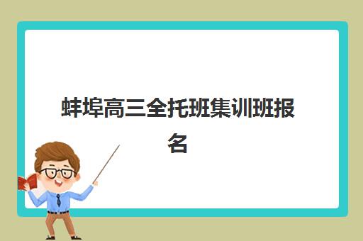 蚌埠高三全托班集训班报名2025报名时间表如何查询？最新时间安排、报名步骤与择校指南全解析