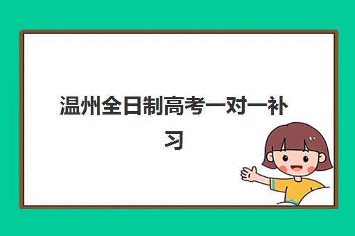 温州全日制高考一对一补习2025年时间如何安排？最新课程时间表与个性化学习规划全指南