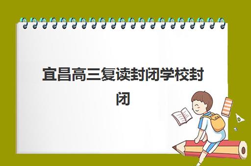 宜昌高三复读封闭学校封闭式集训营地址在哪？2025年最新校区分布、查询方法与择校全指南
