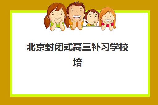 北京封闭式高三补习学校培训学校排名榜最新如何科学查询？2025年权威榜单深度解析与择校全指南