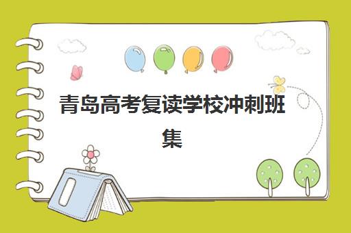 青岛高考复读学校冲刺班集训营排名榜单公布怎么看？2025年权威排名与择校全指南