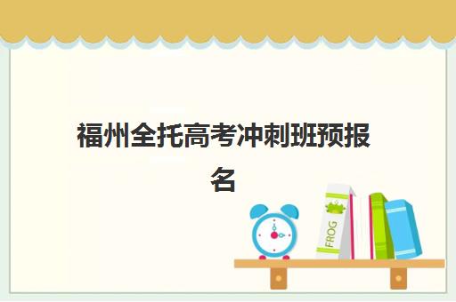 福州全托高考冲刺班预报名考点在哪查？2026年官方查询入口与备考全指南