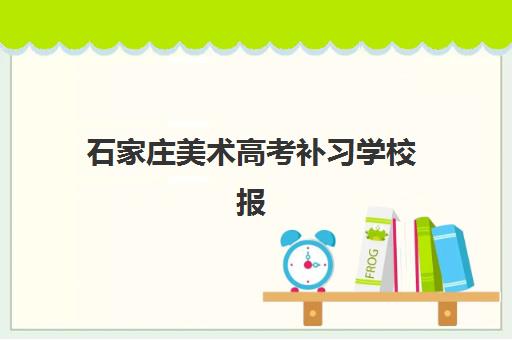 石家庄美术高考补习学校报名时间及流程安排表如何查询？2025年最新招生日程、报名步骤与机构选择全指南