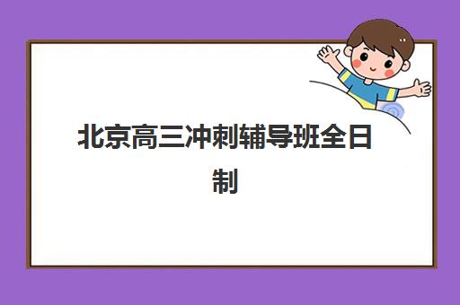 北京高三冲刺辅导班全日制培训机构哪个好一点？2025年最新机构对比与个性化选择指南